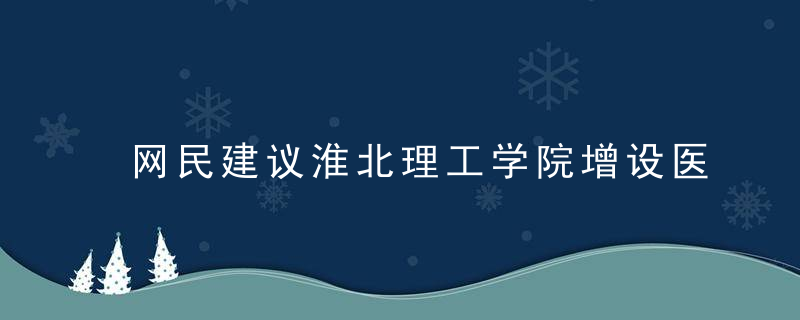 网民建议淮北理工学院增设医学类可以,安徽省教育厅回应