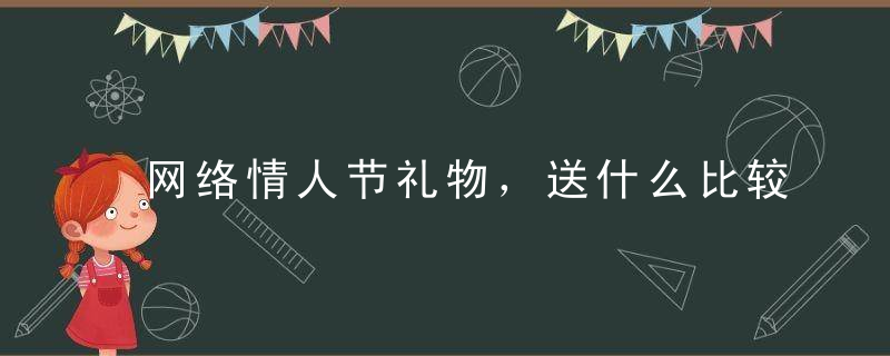 网络情人节礼物，送什么比较好？