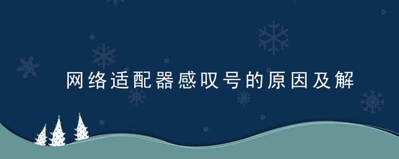 网络适配器感叹号的原因及解决办法，网络适配器感叹号无法上网