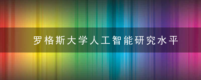 罗格斯大学人工智能研究水平如何