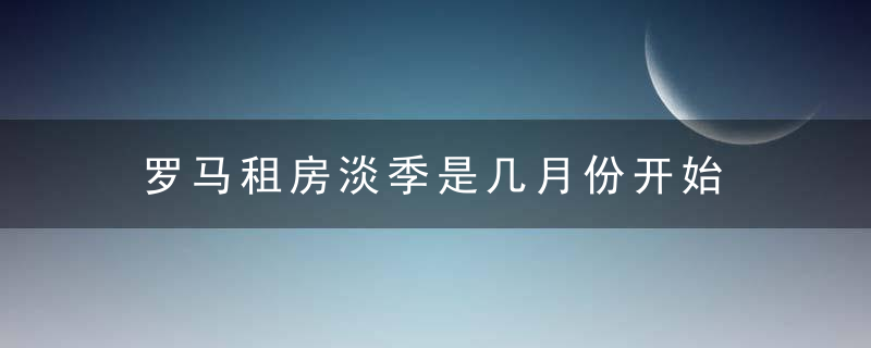 罗马租房淡季是几月份开始