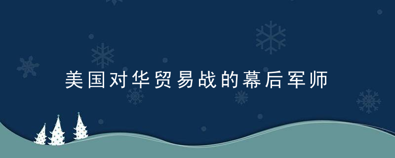 美国对华贸易战的幕后军师