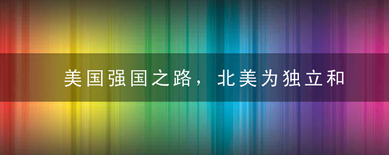 美国强国之路，北美为独立和世界第一大国开战