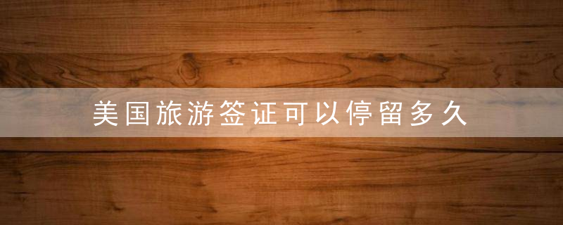 美国旅游签证可以停留多久