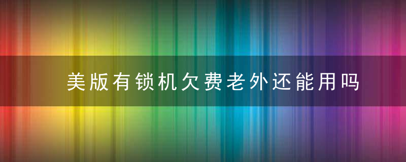 美版有锁机欠费老外还能用吗