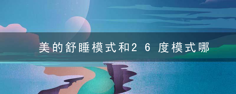 美的舒睡模式和26度模式哪个省电