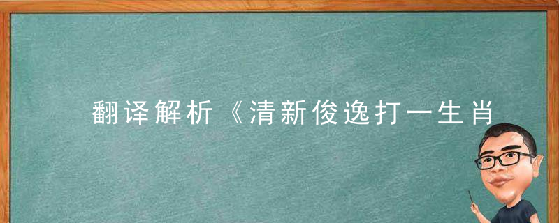 翻译解析《清新俊逸打一生肖》猜什么动物清新俊逸指什么意思