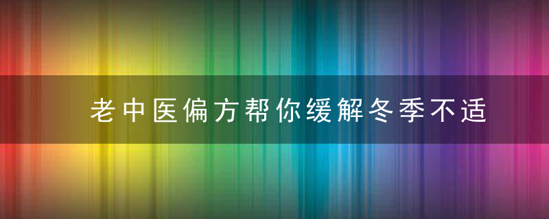 老中医偏方帮你缓解冬季不适，老中医的偏方