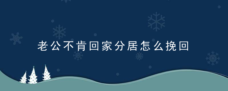 老公不肯回家分居怎么挽回