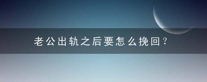 老公出轨之后要怎么挽回？