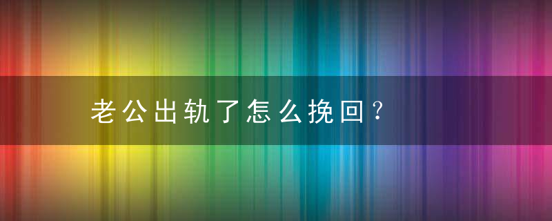 老公出轨了怎么挽回？