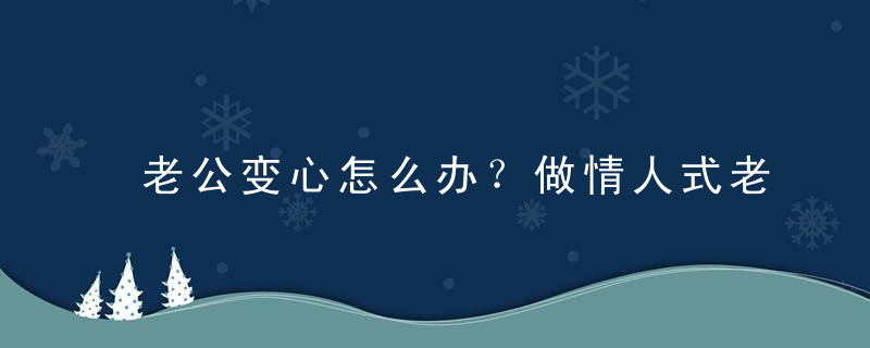 老公变心怎么办？做情人式老婆挽回老公