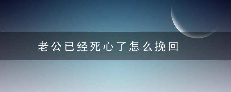 老公已经死心了怎么挽回