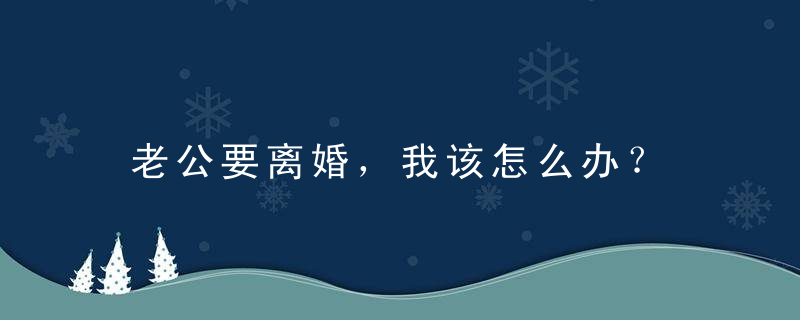 老公要离婚，我该怎么办？