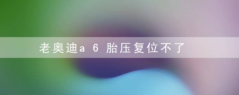 老奥迪a6胎压复位不了