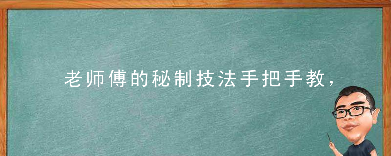 老师傅的秘制技法手把手教，好吃到爆！