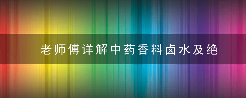 老师傅详解中药香料卤水及绝密配方