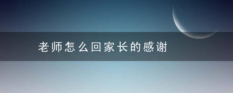 老师怎么回家长的感谢