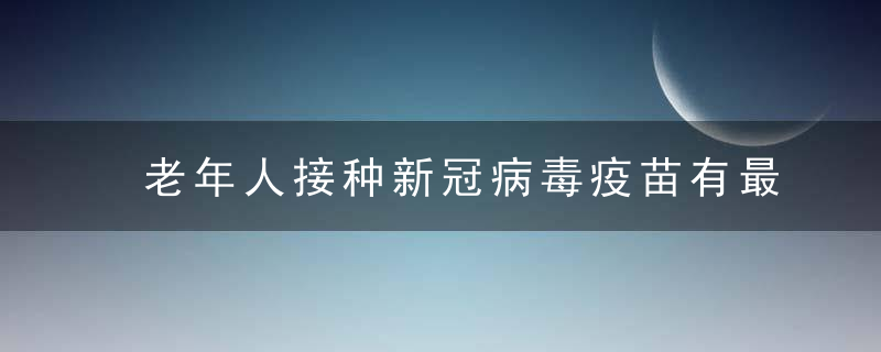 老年人接种新冠病毒疫苗有最高年龄限制吗权威解答来了