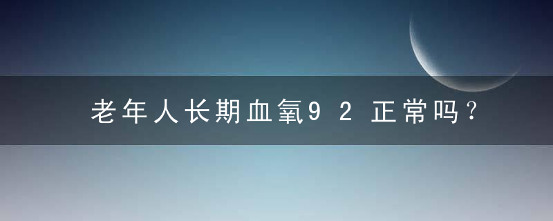 老年人长期血氧92正常吗？