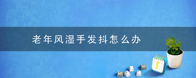 老年风湿手发抖怎么办