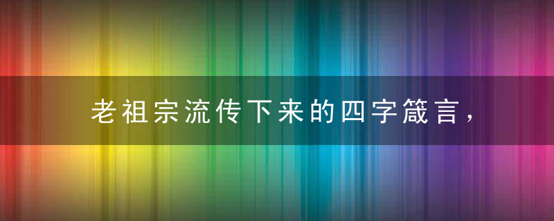 老祖宗流传下来的四字箴言，太有价值了！建议收藏