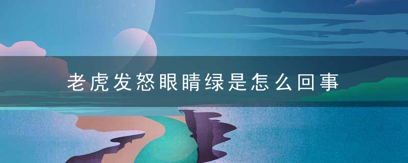 老虎发怒眼睛绿是怎么回事