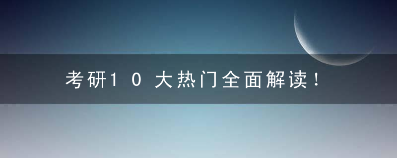 考研10大热门全面解读！