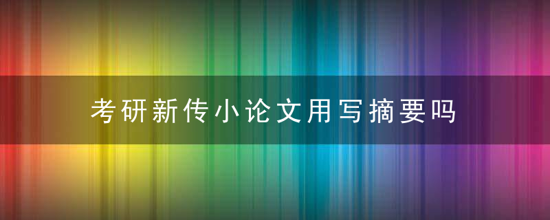 考研新传小论文用写摘要吗