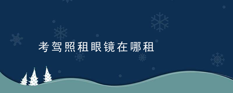 考驾照租眼镜在哪租