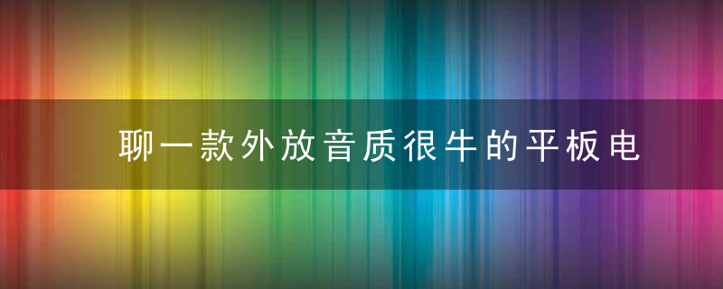 聊一款外放音质很牛的平板电脑