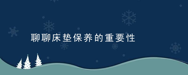 聊聊床垫保养的重要性，有修床垫的吗