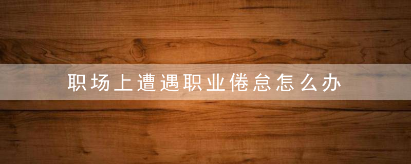 职场上遭遇职业倦怠怎么办，职场上失意