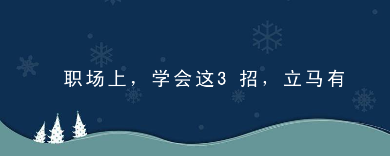 职场上，学会这3招，立马有权有钱