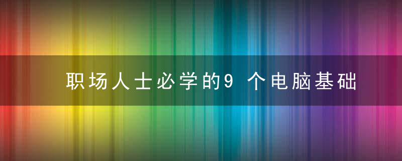 职场人士必学的9个电脑基础技巧，高效省时！