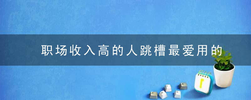 职场收入高的人跳槽最爱用的3个渠道，你知道吗