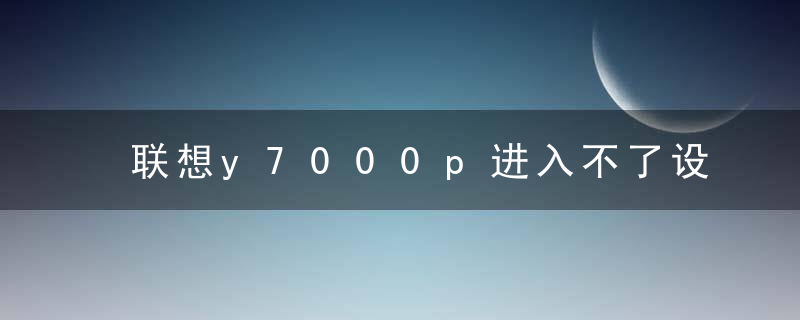 联想y7000p进入不了设置这个界面