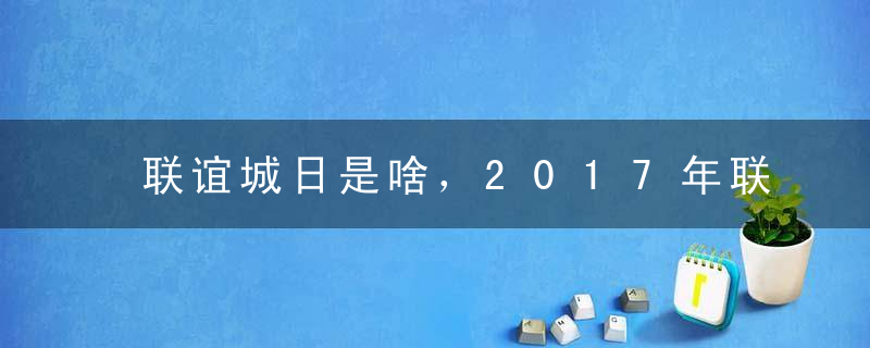 联谊城日是啥，2017年联谊城日是哪一天