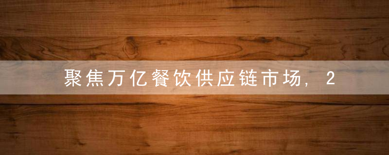 聚焦万亿餐饮供应链市场,2021首届为什么餐饮B2B产