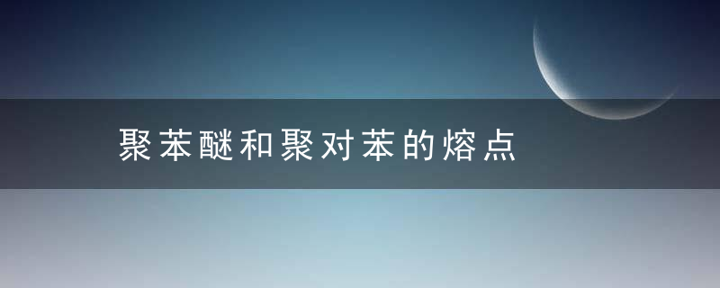 聚苯醚和聚对苯的熔点