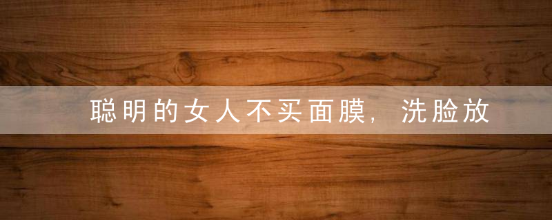 聪明的女人不买面膜,洗脸放几滴它,不出一月斑点如雨下