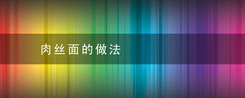 肉丝面的做法，肉丝面的做法家常做法