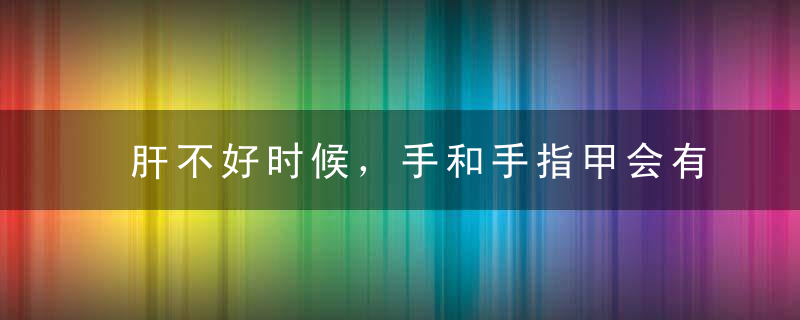 肝不好时候，手和手指甲会有什么提示