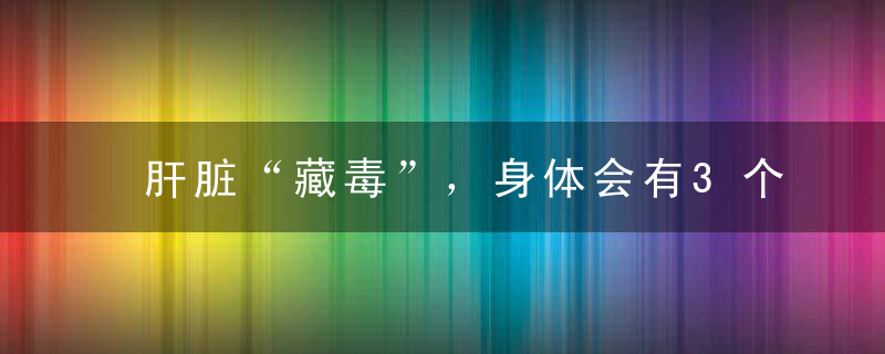 肝脏“藏毒”，身体会有3个症状，希望你一个都不要有！