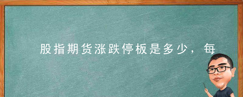 股指期货涨跌停板是多少，每日最大波动限制是多少