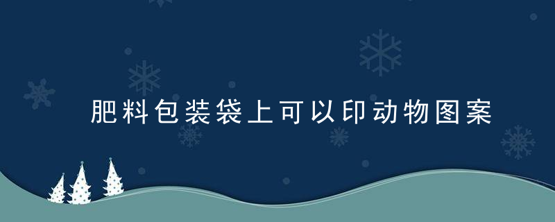 肥料包装袋上可以印动物图案吗