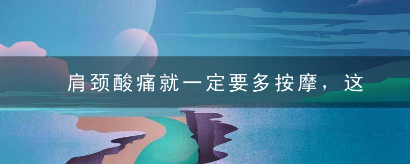 肩颈酸痛就一定要多按摩，这种观点早已经过时了