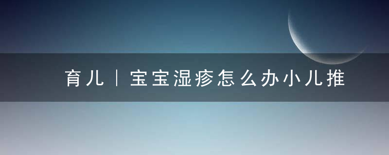 育儿｜宝宝湿疹怎么办小儿推拿6招止痒！