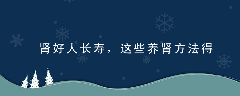 肾好人长寿，这些养肾方法得收藏起来