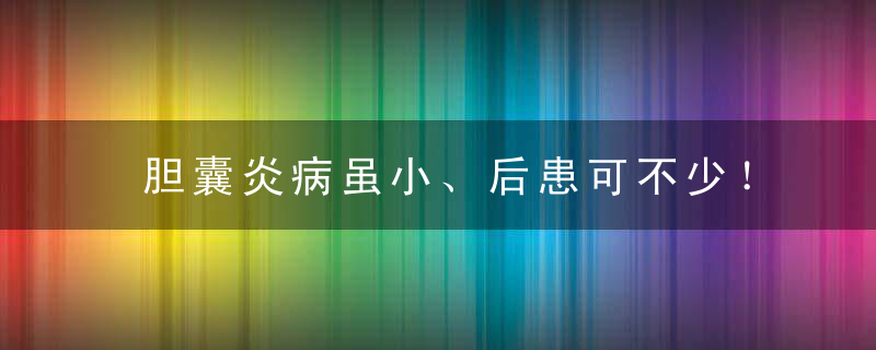 胆囊炎病虽小、后患可不少！